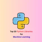 Top 10 Python Libraries for Machine Learning